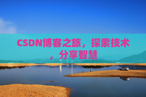 CSDN博客之旅,探索技术,分享智慧 CSDN博客之旅,探索技术,分享智慧